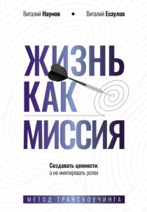 Жизнь как миссия. Cоздавать ценности, а не имитировать успех