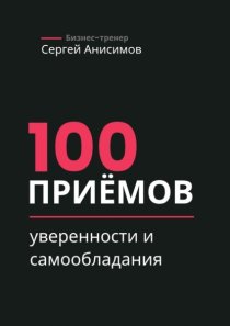 100 приёмов уверенности и самообладания. Техники уверенного поведения и самообладания в работе и жизни