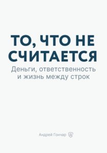 То, что не считается. Деньги, ответственность и жизнь между строк