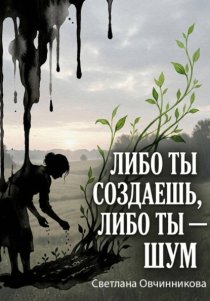 Либо ты создаешь, либо ты — шум