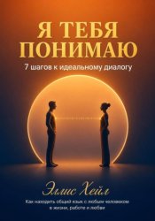 Скачать Я тебя понимаю: 7 шагов к идеальному диалогу. Как находить общий язык с любым человеком в жизни, работе и любви бесплатно