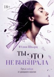Скачать Ты это не выбирала. Путь к свободе от домашнего насилия бесплатно