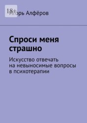 Скачать Спроси меня страшно. Искусство отвечать на невыносимые вопросы в психотерапии бесплатно