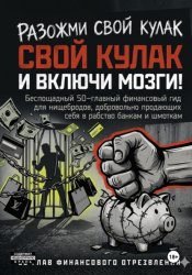 Скачать РАЗОЖМИ СВОЙ КУЛАК И ВКЛЮЧИ МОЗГИ!  Беспощадный 50-главный финансовый гид для нищебродов, добровольно продающих себя в рабство банкам и шмоткам бесплатно