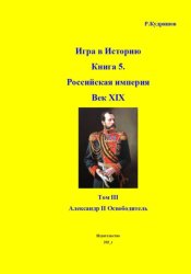 Скачать Игра в Историю Книга 5. Российская империя. Век XIX. Том III. Александр II Освободитель бесплатно