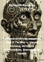 Скачать Грамматическая машина. Том 5: Гегель — Наука логики, история философии, философия права бесплатно