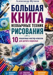 Скачать Большая книга необычных техник рисования. 10 пошаговых мастер-классов для детей и взрослых бесплатно