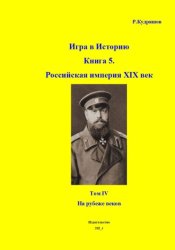 Скачать Игра в Историю. Книга 5. Российская империя XIX век. Том IV. На рубеже веков бесплатно