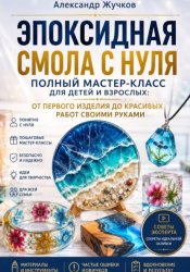 Скачать Эпоксидная смола с нуля. Полный мастер-класс для детей и взрослых: от первого изделия до красивых работ своими руками бесплатно