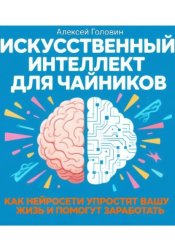 Скачать ИСКУССТВЕННЫЙ ИНТЕЛЛЕКТ ДЛЯ ЧАЙНИКОВ Как нейросети могут упростить вашу жизнь и заработать деньги бесплатно