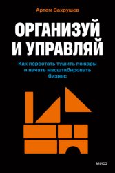 Скачать Организуй и управляй. Как перестать тушить пожары и начать масштабировать бизнес бесплатно