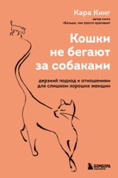 Скачать Кошки не бегают за собаками. Дерзкий подход к отношениям для слишком хороших женщин бесплатно
