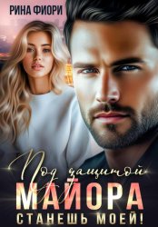 Скачать Под защитой майора. Станешь моей! бесплатно