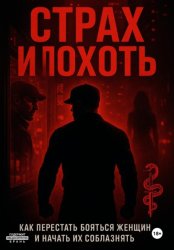 Скачать Страх и похоть. Как перестать бояться женщин и начать их соблазнять бесплатно