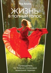 Скачать ЖИЗНЬ В ПОЛНЫЙ ГОЛОС Путеводитель по Телесно-голосовой вокальной терапии бесплатно