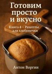 Скачать Готовим просто и вкусно. Книга 4. Рецепты для хлебопечки бесплатно