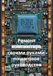 Скачать Ремонт компьютера своими руками: пошаговое руководство бесплатно