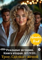 Скачать Реальные истории. Книга вторая. SEXWIFE. Трое. Сделка с женой бесплатно