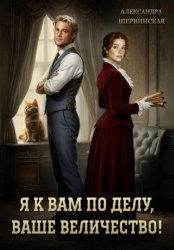 Скачать Я к вам по делу, ваше величество! бесплатно