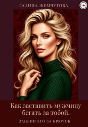 Скачать Как заставить мужчину бегать за тобой. Зацепи его за крючок бесплатно