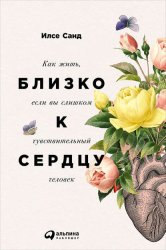 Скачать Близко к сердцу. Как жить, если вы слишком чувствительный человек бесплатно
