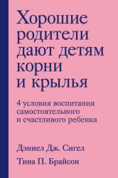 Скачать Хорошие родители дают детям корни и крылья. 4 условия воспитания самостоятельного и счастливого ребенка бесплатно