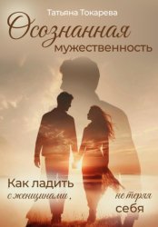 Скачать Осознанная мужественность. Как ладить с женщинами, не теряя себя бесплатно