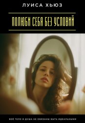 Скачать Полюби себя без условий. Твоё тело и душа не обязаны быть идеальными бесплатно