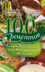 Скачать 100 рецептов при болезнях поджелудочной железы. Вкусно, полезно, душевно, целебно бесплатно
