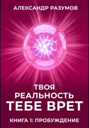 Скачать Твоя Реальность Тебе Врет. Книга 1: Пробуждение бесплатно