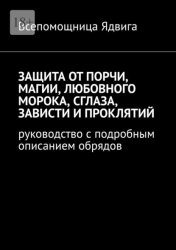 Скачать Защита от порчи, магии, любовного морока, сглаза, зависти и проклятий. Руководство с подробным описанием обрядов бесплатно