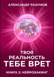 Скачать Твоя Реальность Тебе Врет. Книга 2: Нейрохакинг бесплатно