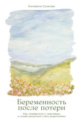 Скачать Беременность после потери: Как справиться с чувствами и снова решиться стать родителями бесплатно