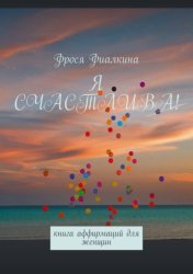 Скачать Я счастлива! Книга аффирмаций для женщин бесплатно