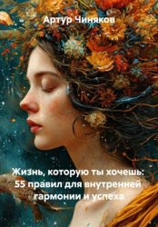 Скачать Жизнь, которую ты хочешь: 55 правил для внутренней гармонии и успеха бесплатно