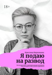 Скачать Я подаю на развод. Как развестись с минимальными потерями и не потерять себя, детей и финансы бесплатно