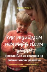 Скачать Как родителям помогать своим детям. Проблемы и их решения на разных этапах развития бесплатно