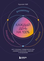 Скачать Каждый день на 100%. Как с помощью поведенческих наук управлять вниманием, энергией и настроением бесплатно
