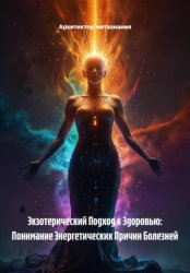 Скачать Экзотерический Подход к Здоровью: Понимание Энергетических Причин Болезней бесплатно