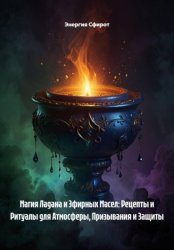 Скачать Магия Ладана и Эфирных Масел: Рецепты и Ритуалы для Атмосферы, Призывания и Защиты бесплатно