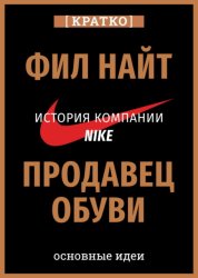 Скачать Продавец обуви. История компании Nike, рассказанная ее основателем. Фил Найт. Кратко бесплатно
