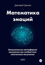Скачать Математика эмоций: Эмоционально-метафорное мышление как особый тип логического мышления бесплатно