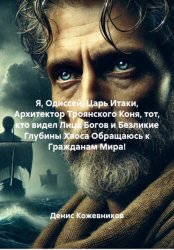 Скачать Я, Одиссей, Царь Итаки, Архитектор Троянского Коня, тот, кто видел Лица Богов и Безликие Глубины Хаоса Обращаюсь к Гражданам Мира! бесплатно