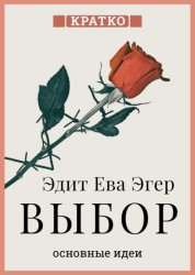Скачать Выбор. О свободе и внутренней силе человека. Эдит Ева Эгер. Кратко бесплатно