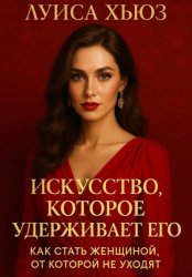 Скачать Искусство, которое удерживает его. Как стать женщиной, от которой не уходят бесплатно