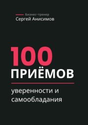 Скачать 100 приёмов уверенности и самообладания. Техники уверенного поведения и самообладания в работе и жизни бесплатно