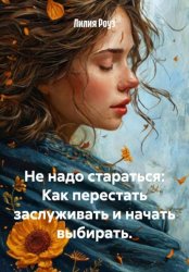Скачать Не надо стараться: Как перестать заслуживать и начать выбирать бесплатно