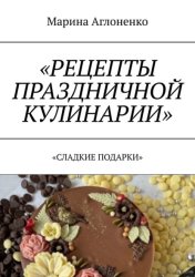 Скачать Рецепты праздничной кулинарии. Сладкие подарки бесплатно