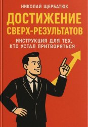 Скачать Достижение Сверх-результатов: Инструкция для тех, кто устал притворяться бесплатно