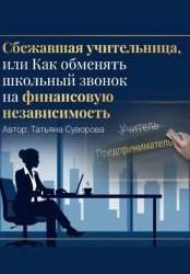 Скачать Сбежавшая учительница, или Как обменять школьный звонок на финансовую независимость бесплатно